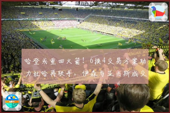 哈登或重回火箭！6换4交易方案助力杜哈再联手，伊森与亚当斯成交易筹码