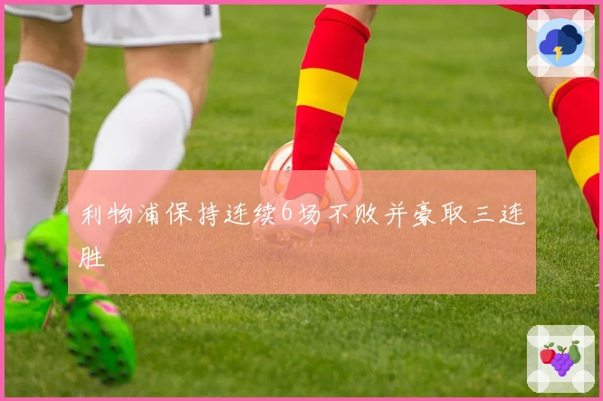 利物浦保持连续6场不败并豪取三连胜