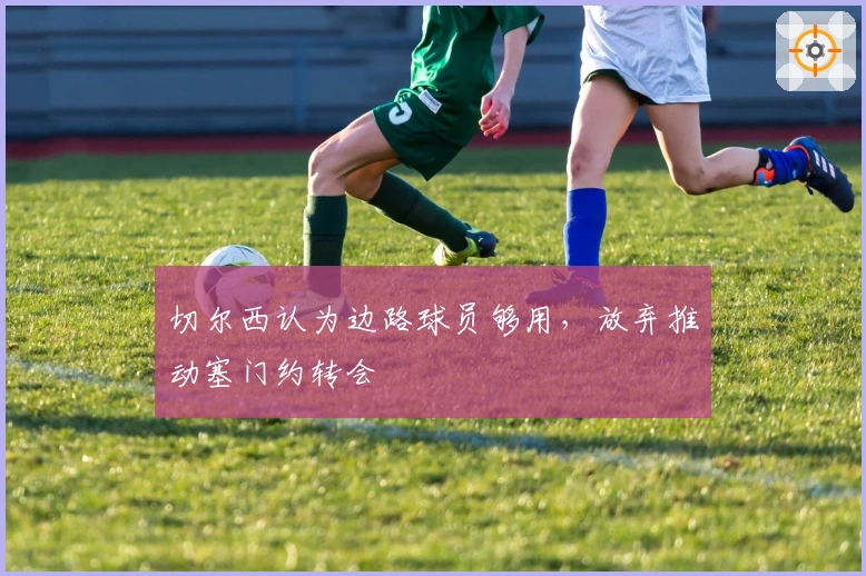 切尔西认为边路球员够用，放弃推动塞门约转会