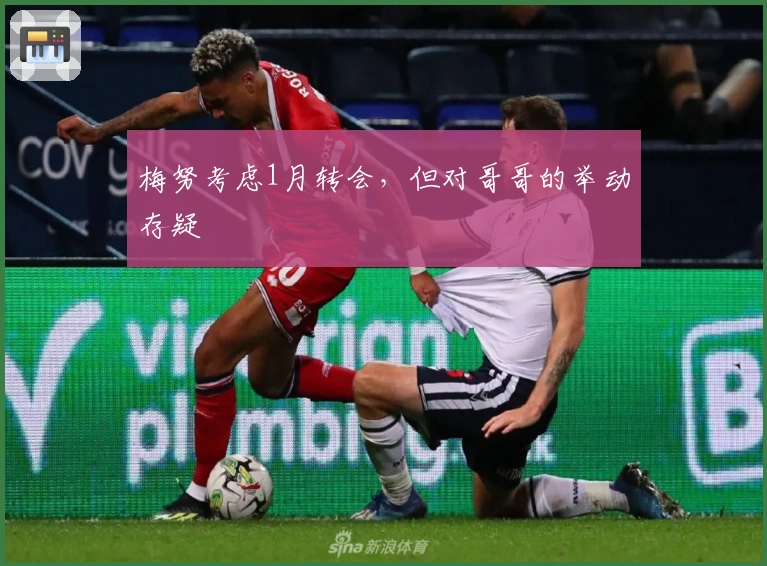 梅努考虑1月转会，但对哥哥的举动存疑